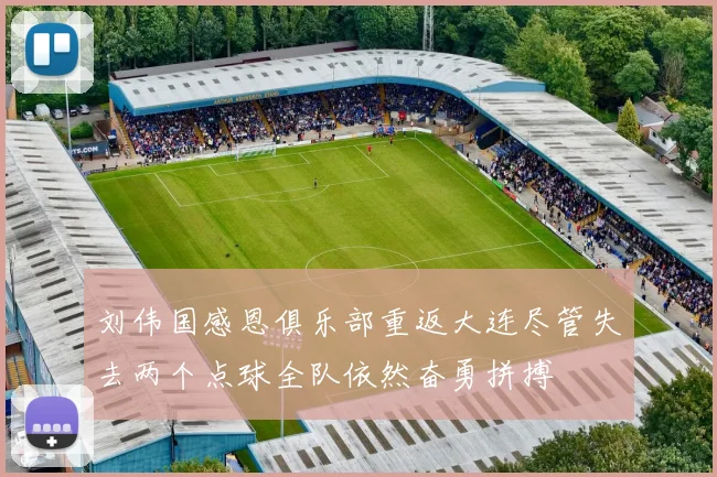 刘伟国感恩俱乐部重返大连尽管失去两个点球全队依然奋勇拼搏
