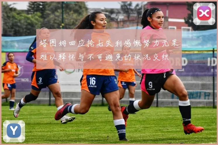 塔图姆回应抢七失利感慨努力无果难以释怀与不可避免的状况交织
