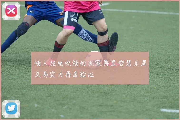 湖人拒绝吹杨的决策再显智慧东眉交易实力再度验证