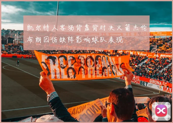 凯尔特人客场背靠背对决火箭杰伦布朗因伤缺阵影响球队表现