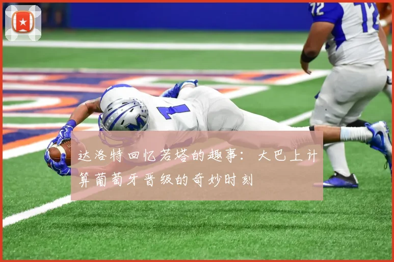 达洛特回忆若塔的趣事：大巴上计算葡萄牙晋级的奇妙时刻