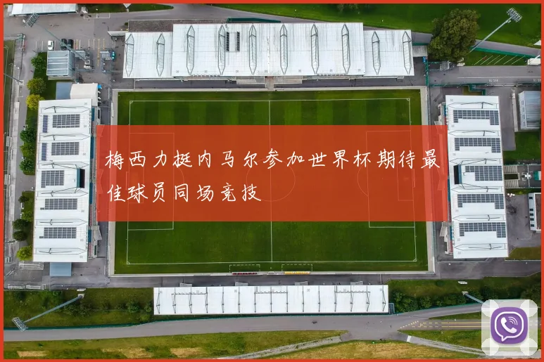 梅西力挺内马尔参加世界杯期待最佳球员同场竞技