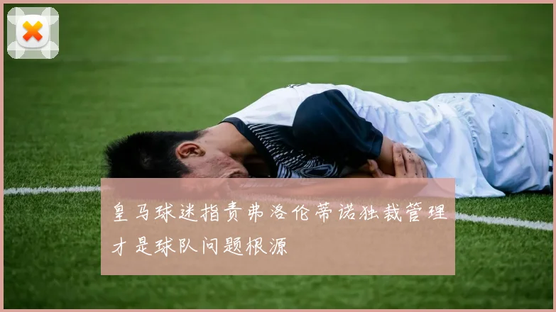 皇马球迷指责弗洛伦蒂诺独裁管理才是球队问题根源