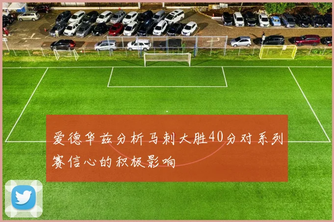 爱德华兹分析马刺大胜40分对系列赛信心的积极影响