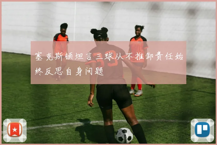 塞克斯顿坦言三球从不推卸责任始终反思自身问题